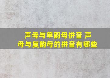 声母与单韵母拼音 声母与复韵母的拼音有哪些